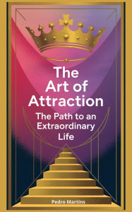 Title: The Art of Attraction: The Path to an Extraordinary Life, Author: Pedro Martins