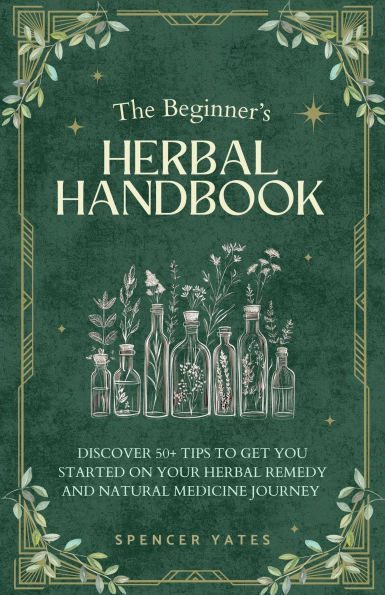 The Beginner's Herbal Handbook: Discover 50+ Tips to Get You Started on Your Herbal Remedy and Natural Medicine Journey