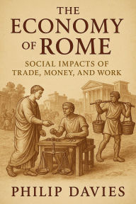 Title: The Economy of Rome: Social Impacts of Trade, Money, and Work, Author: Philip Davies