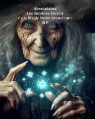 Title: Abracadabra : Les Sombres Secrets de la Magie Noire Araméenne, Author: BE