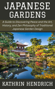 Title: Japanese Gardens: A Guide to Discovering Peace and the Art, History, and Zen Philosophy of Traditional Japanese Garden Design, Author: Kathrin Hendrich
