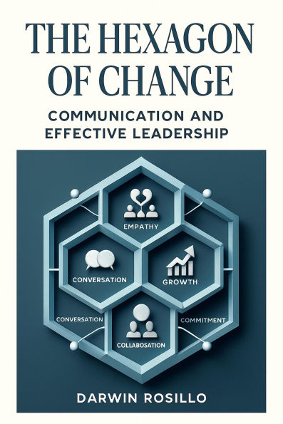 The Hexagon of Change: Discover the transformative power of authentic communication and leadership