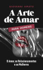 A Arte de Amar para Homens: O Amor, os Relacionamentos e as Mulheres (O Arte da Sedução, #3)