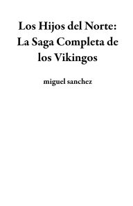 Title: Los Hijos del Norte: La Saga Completa de los Vikingos, Author: miguel sanchez
