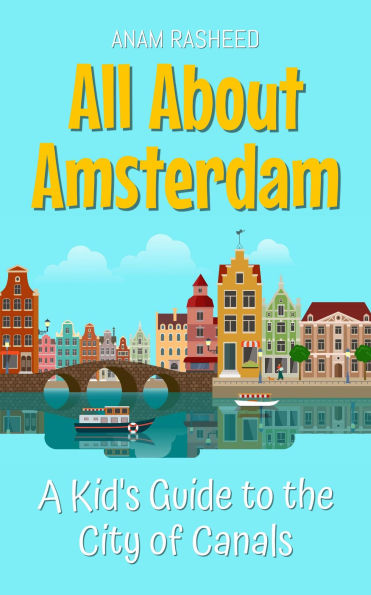 All About Amsterdam: A Kid's Guide to the City of Canals (Educational Books For Kids, #19)