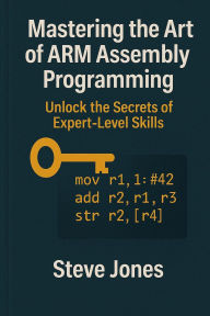 Title: Mastering the Art of ARM Assembly Programming: Unlock the Secrets of Expert-Level Skills, Author: Steve Jones