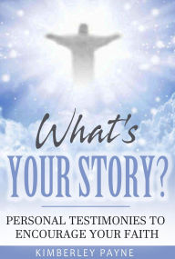 Title: What's Your Story?: Personal Testimonies to Encourage Your Faith (True Story Compilations), Author: Kimberley Payne