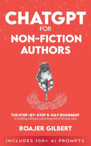 Title: ChatGPT for Nonfiction Authors: The Step-by-Step 5-Day Roadmap to Drafting, Editing & Launching with AI Writing Tools (Includes 100+ Prompts), Author: ROAJER GILBERT