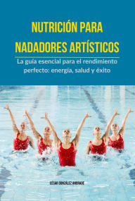 Title: Nutrición para Nadadores Artísticos, Author: César González Andrade