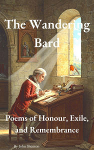 Title: The Wandering Bard: Poems of Honour, Exile, and Remembrance, Author: John Shenton