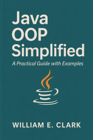 Title: Java OOP Simplified: A Practical Guide with Examples, Author: William E. Clark
