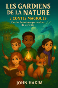 Title: Les Gardiens de la Nature - 5 Contes Magiques - Histoires fantastiques pour enfants de 6 à 13 ans, Author: John Hakim