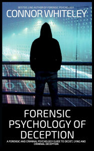 Title: Forensic Psychology of Deception: A Forensic and Criminal Psychology Guide To Deceit, Lying and Criminal Deception (An Introductory Series), Author: Connor Whiteley