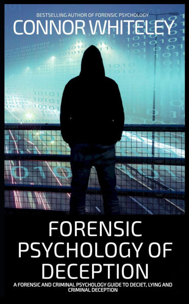 Forensic Psychology of Deception: A Forensic and Criminal Psychology Guide To Deceit, Lying and Criminal Deception (An Introductory Series)