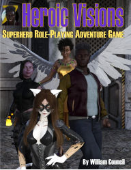 Title: Heroic Visions: Superhero Role Playing Adventure Game, Author: William Alfred Council