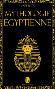 Title: Mythologie Égyptienne: Un Voyage à la Découverte des Mythes de l'Égypte Ancienne. Dieux, Monstres et Pharaons qui ont Rendu la Civilisation Égyptienne Unique. (Atlas de la Mythologie : Mythes et Légendes du Monde Entier), Author: Yunes Batal