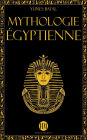Mythologie Égyptienne: Un Voyage à la Découverte des Mythes de l'Égypte Ancienne. Dieux, Monstres et Pharaons qui ont Rendu la Civilisation Égyptienne Unique. (Atlas de la Mythologie : Mythes et Légendes du Monde Entier)