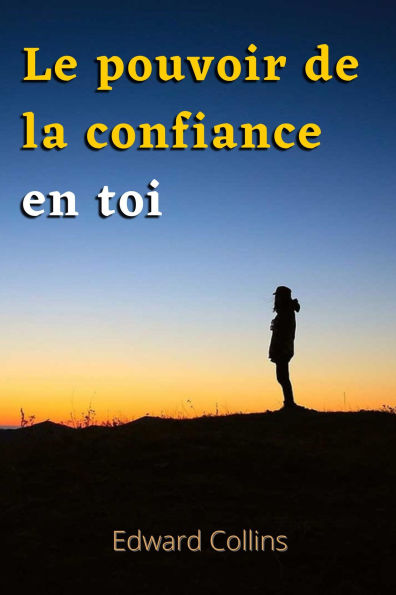 Le pouvoir de la confiance en toi. Apprends à améliorer ton estime de toi, à vaincre tes peurs et à améliorer ta vie en obtenant la meilleure version de toi-même