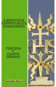 Title: Ejercicios Espirituales Ignacianos (Tercera y Cuarta Semana), Author: Amando Nesciri