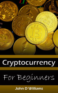 Title: Cryptocurrency for Beginners Buying and Trading Bitcoin, Author: John D Williams