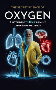 Title: The Secret Science of Oxygen: Unveiling Its Role in Mind and Body Wellness (THE SECRET SCIENCE OF WELLNESS, #5), Author: The Secret Science of Wellness