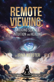 Title: Remote Viewing : Bridging Science, Intuition and Healing, Author: Irina Webster