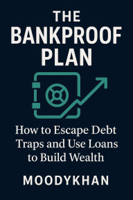 Title: The Bankproof Plan: How to Escape Debt Traps and Use Loans to Build Wealth, Author: Moodykhan