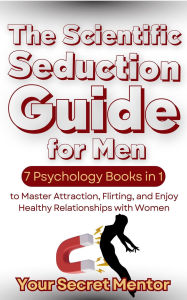 Title: The Scientific Seduction Guide for Men 7 Psychology Books in 1 to Master Attraction, Flirting, and Enjoy Healthy Relationships with Women, Author: Your Secret Mentor