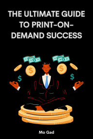 Title: The Ultimate Guide to Print-on-demand Success, Author: Mo Gad