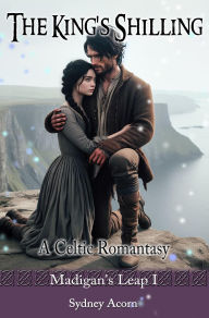 Title: The King's Shilling: A Celtic Romantasy (Madigan's Leap, #1), Author: Sydney Acorn
