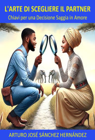 Title: L'Arte di Scegliere il Partner: Chiavi per una Decisione Saggia in Amore (Il Viaggio dell'Amore, #2), Author: Arturo José Sánchez Hernández