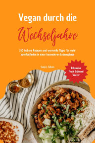 Title: Vegan durch die Wechseljahre: 150 leckere Rezepte und wertvolle Tipps für mehr Wohlbefinden in einer besonderen Lebensphase (Inklusive Fruit Infused Water), Author: Sanja J. Gibson