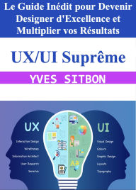 Title: UX/UI Suprême : Le Guide Inédit pour Devenir Designer d'Excellence et Multiplier vos Résultats, Author: YVES SITBON