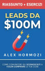 Leads da $100M Riassunto e Manuale Degli Esercizi: Come Convincere gli Sconosciuti a Voler Comprare le Tue Cose