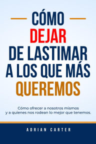 Title: Cómo dejar de lastimar a los que más queremos, Author: Adrian Carter