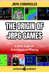 Title: JRPG Chronicles - The Origin of JRPG Games: A New Style of Oriental Role-Playing, Author: Leonhart Garnet