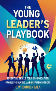 Title: The Young Leader's Playbook : Essential Skills for Communication, Problem-Solving, and Inspiring Others, Author: Oussama Wail Bouhentala
