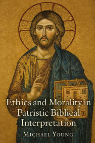 Title: Ethics and Morality in Patristic Biblical Interpretation, Author: Michael Young