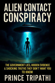 Title: Alien Contact Conspiracy: The Government Lies, Hidden Evidence & Shocking Truths They Don't Want You to Know, Author: Prince Tripathi