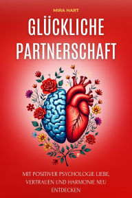 Title: Glückliche Partnerschaft: Mit Positiver Psychologie Liebe, Vertrauen Und Harmonie Neu Entdecken, Author: Mira Hart