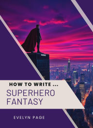 Title: How To Write ... Superhero Fantasy, Author: Evelyn Page