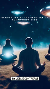 Title: Beyond Earth: The Practice of Summoning UFOs, Author: Jessie Contreras