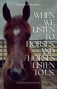 Title: When We Listen to Horses, and Horses Listen to Us, Author: Shelley Appleton