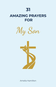 Title: 31 Amazing Prayers for My Son: A Complete Prayer Book for Parents Supporting the Wholeness of Their Child's Life, Author: Amelia Hamilton
