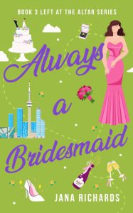 Title: Always a Bridesmaid (A Left at the Altar Romance, #3), Author: Jana Richards