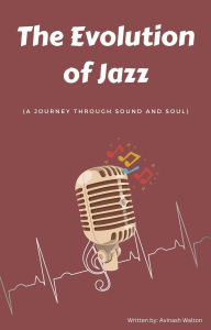 Title: The Evolution of Jazz: A Journey Through Sound and Soul, Author: Avinash Walton
