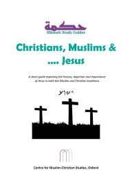 Title: Christians, Muslims and Jesus (Hikmah Study Guides, #9), Author: Centre for Muslim-Christian Studies Oxford