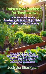 Title: Raised Bed Gardens for Beginners: The French Intensive Gardening Guide to High-Yield, Low-Maintenance Growing (The Ultimate Raised Bed Gardening Series: Beginner-Friendly Techniques for Thriving Gardens, #9), Author: Jesintha Bhaskaran