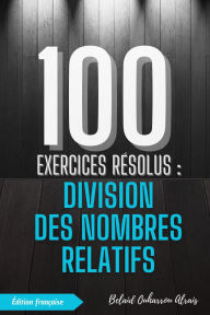Title: 100 Exercices Résolus : Division des Nombres Relatifs (100 Exercices Résolus - Série de Pratique Mathématique, #3), Author: BELAID OUHARROU ALRAIS