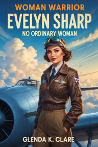 Title: Warrior Woman Evelyn Sharp: No Ordinary Woman (Amended, #5), Author: Glenda K Clare